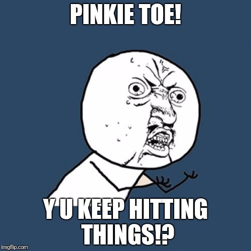 Y U No Meme | PINKIE TOE! Y U KEEP HITTING THINGS!? | image tagged in memes,y u no | made w/ Imgflip meme maker