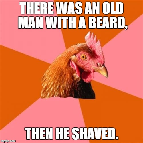 Anti Joke Chicken Meme | THERE WAS AN OLD MAN WITH A BEARD, THEN HE SHAVED. | image tagged in memes,anti joke chicken | made w/ Imgflip meme maker
