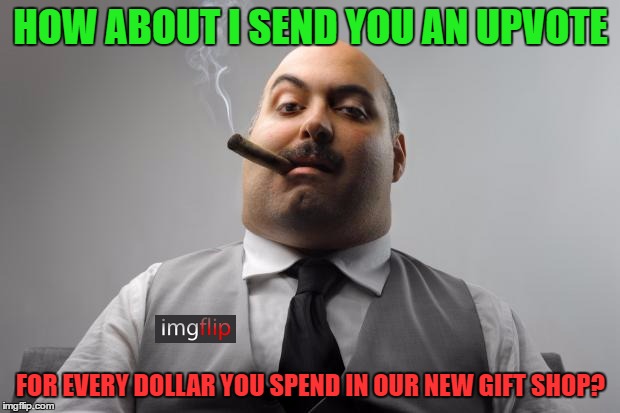 HOW ABOUT I SEND YOU AN UPVOTE FOR EVERY DOLLAR YOU SPEND IN OUR NEW GIFT SHOP? | made w/ Imgflip meme maker