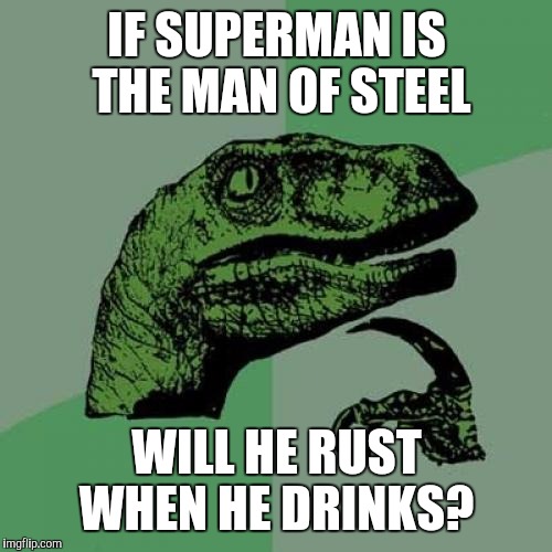 Philosoraptor Meme | IF SUPERMAN IS THE MAN OF STEEL WILL HE RUST WHEN HE DRINKS? | image tagged in memes,philosoraptor | made w/ Imgflip meme maker