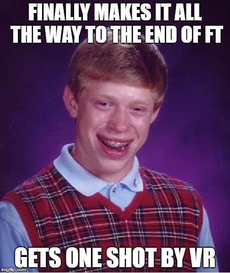 Bad Luck Brian Meme | FINALLY MAKES IT ALL THE WAY TO THE END OF FT; GETS ONE SHOT BY VR | image tagged in memes,bad luck brian | made w/ Imgflip meme maker