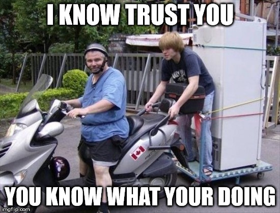 You Can Trust Us | I KNOW TRUST YOU; YOU KNOW WHAT YOUR DOING | image tagged in trust me,i know what i am doing,just before disaster struck,seems legit,melvin  melvin jr,this won't end badly | made w/ Imgflip meme maker