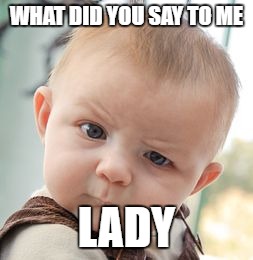 Skeptical Baby | WHAT DID YOU SAY TO ME; LADY | image tagged in memes,skeptical baby | made w/ Imgflip meme maker