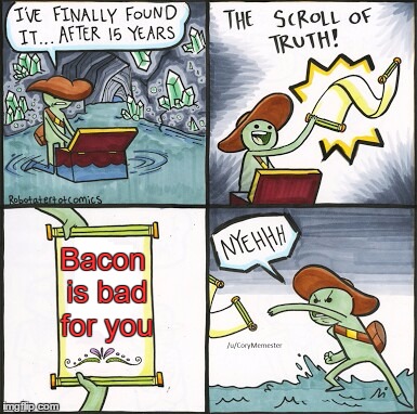 The Scroll Of Truth Meme | Bacon is bad for you | image tagged in the scroll of truth | made w/ Imgflip meme maker