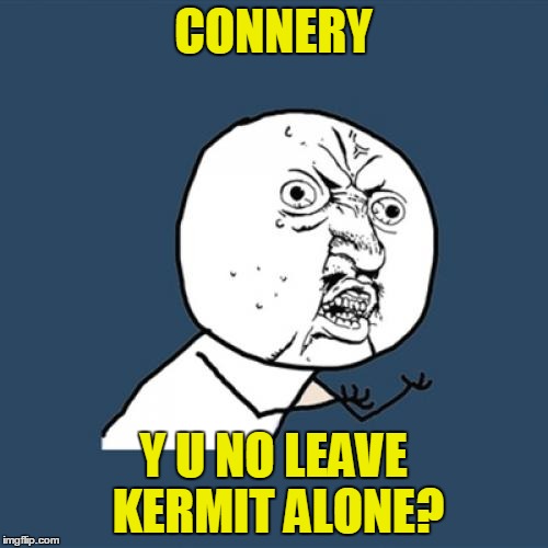 Y U No Meme | CONNERY Y U NO LEAVE KERMIT ALONE? | image tagged in memes,y u no | made w/ Imgflip meme maker