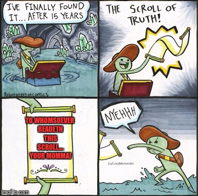 The Scroll Of Truth Meme | TO WHOMSOEVER READETH THIS SCROLL.... YOUR MOMMA! | image tagged in the scroll of truth | made w/ Imgflip meme maker