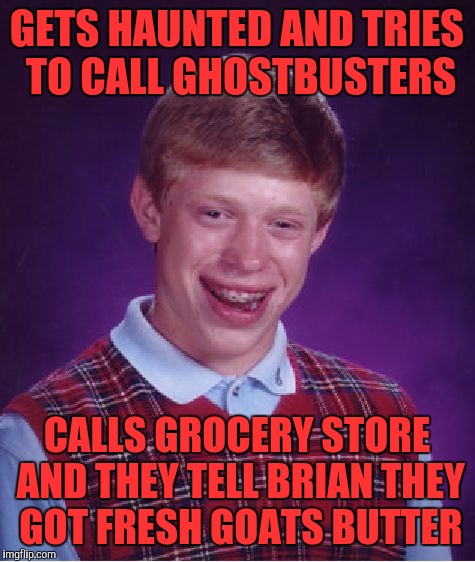 Bad Luck Brian Meme | GETS HAUNTED AND TRIES TO CALL GHOSTBUSTERS; CALLS GROCERY STORE AND THEY TELL BRIAN THEY GOT FRESH GOATS BUTTER | image tagged in memes,bad luck brian | made w/ Imgflip meme maker