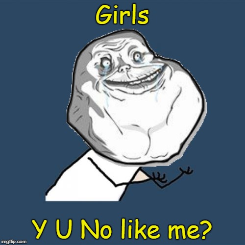 Girls Y U No like me? | made w/ Imgflip meme maker