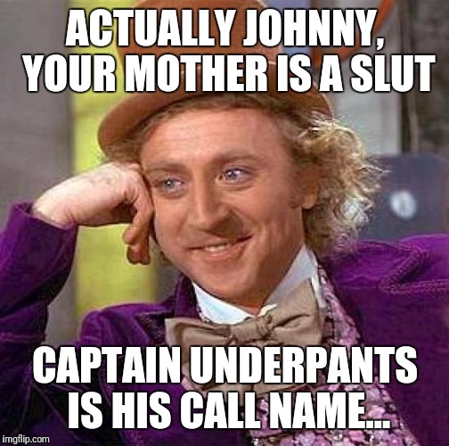 Creepy Condescending Wonka Meme | ACTUALLY JOHNNY, YOUR MOTHER IS A S**T CAPTAIN UNDERPANTS IS HIS CALL NAME... | image tagged in memes,creepy condescending wonka | made w/ Imgflip meme maker
