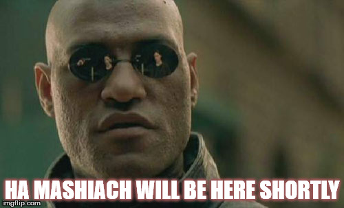 Matrix Morpheus | HA MASHIACH WILL BE HERE SHORTLY | image tagged in memes,matrix morpheus | made w/ Imgflip meme maker
