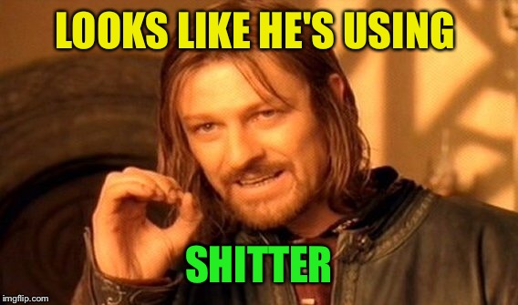 One Does Not Simply Meme | LOOKS LIKE HE'S USING SHITTER | image tagged in memes,one does not simply | made w/ Imgflip meme maker