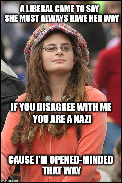 Liberal tolerance is a contradiction in terms. Limerick Week June 19 - 25. (A MnMinPhx Event) | A LIBERAL CAME TO SAY   SHE MUST ALWAYS HAVE HER WAY; IF YOU DISAGREE WITH ME; YOU ARE A NAZI; CAUSE I'M OPENED-MINDED THAT WAY | image tagged in memes,college liberal,liberal hypocrisy | made w/ Imgflip meme maker