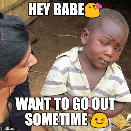 Third World Skeptical Kid Meme | HEY BABE😘; WANT TO GO OUT SOMETIME
😉 | image tagged in memes,third world skeptical kid | made w/ Imgflip meme maker