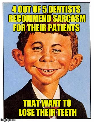 4 OUT OF 5 DENTISTS RECOMMEND SARCASM FOR THEIR PATIENTS THAT WANT TO LOSE THEIR TEETH | made w/ Imgflip meme maker
