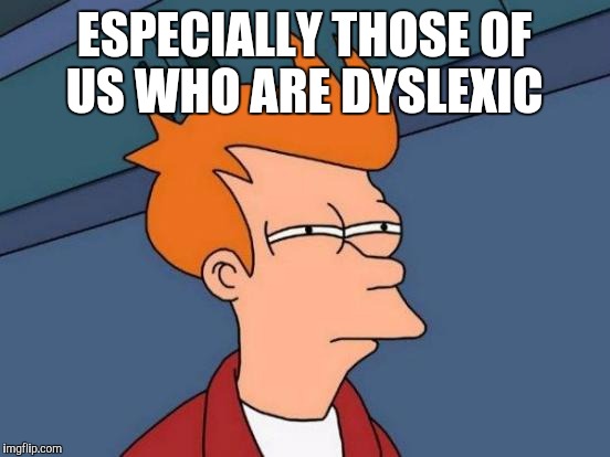 Futurama Fry Meme | ESPECIALLY THOSE OF US WHO ARE DYSLEXIC | image tagged in memes,futurama fry | made w/ Imgflip meme maker