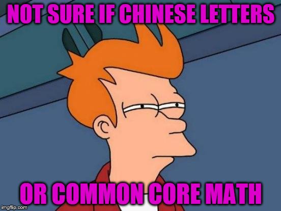 Is There a Mathematical Linguist in the House? | NOT SURE IF CHINESE LETTERS; OR COMMON CORE MATH | image tagged in memes,futurama fry,chinese,common core math | made w/ Imgflip meme maker