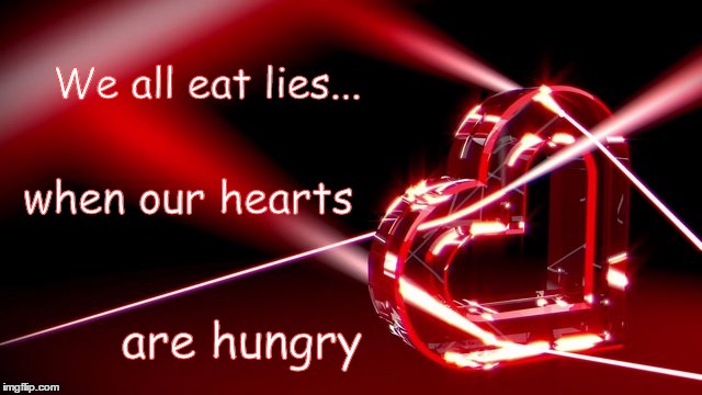 heart | We all eat lies... when our hearts; are hungry | image tagged in broken heart | made w/ Imgflip meme maker