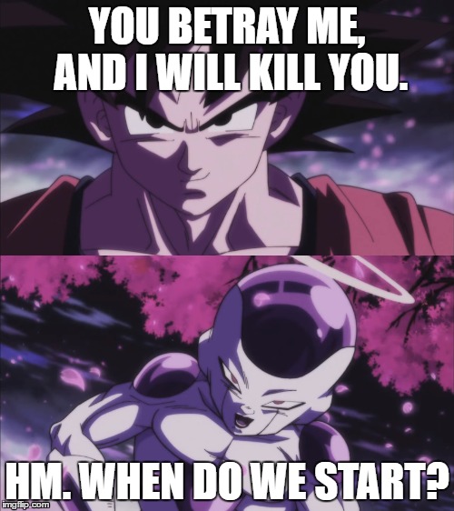 YOU BETRAY ME, AND I WILL KILL YOU. HM. WHEN DO WE START? | image tagged in dbs | made w/ Imgflip meme maker