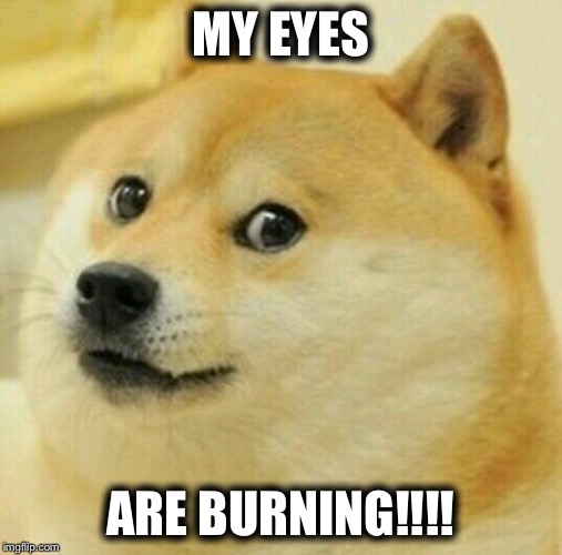 Doge is been staring at people for 10 years | MY EYES; ARE BURNING!!!! | image tagged in memes,sad doge | made w/ Imgflip meme maker