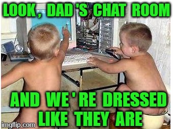 Chat Room | LOOK ,  DAD 'S  CHAT  ROOM; AND  WE ' RE  DRESSED  LIKE  THEY  ARE | image tagged in funny baby | made w/ Imgflip meme maker