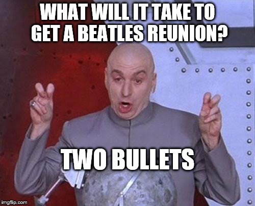 the beatles reunion...or not | WHAT WILL IT TAKE TO GET A BEATLES REUNION? TWO BULLETS | image tagged in memes,dr evil laser,the beatles,rock music,classic rock | made w/ Imgflip meme maker