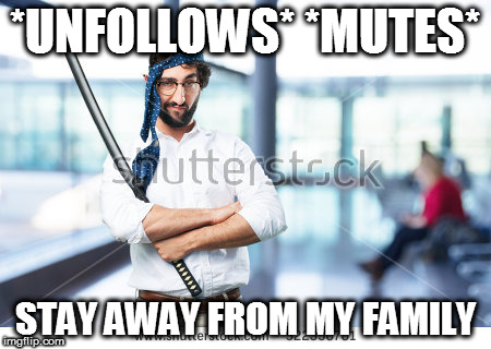 *UNFOLLOWS* *MUTES*; STAY AWAY FROM MY FAMILY | image tagged in awkward sword guy | made w/ Imgflip meme maker