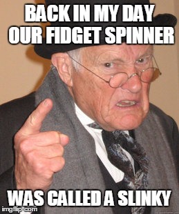 Back In My Day Meme | BACK IN MY DAY OUR FIDGET SPINNER; WAS CALLED A SLINKY | image tagged in memes,back in my day | made w/ Imgflip meme maker