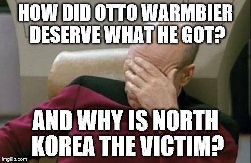 really, kathy dettwyler?  really, north korea? | HOW DID OTTO WARMBIER DESERVE WHAT HE GOT? AND WHY IS NORTH KOREA THE VICTIM? | image tagged in memes,captain picard facepalm | made w/ Imgflip meme maker