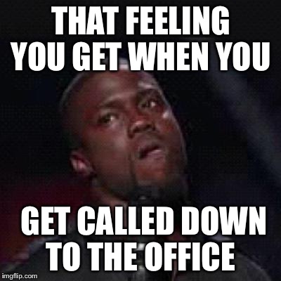 Kevin Hart Mad | THAT FEELING YOU GET WHEN YOU; GET CALLED DOWN TO THE OFFICE | image tagged in kevin hart mad | made w/ Imgflip meme maker