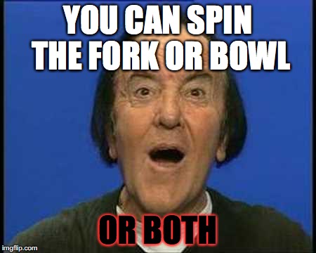 Wow. | YOU CAN SPIN THE FORK
OR BOWL; OR BOTH | image tagged in wow | made w/ Imgflip meme maker