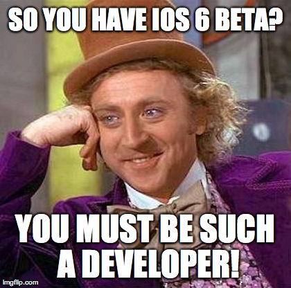 Creepy Condescending Wonka Meme | SO YOU HAVE IOS 6 BETA? YOU MUST BE SUCH A DEVELOPER! | image tagged in memes,creepy condescending wonka,funny | made w/ Imgflip meme maker