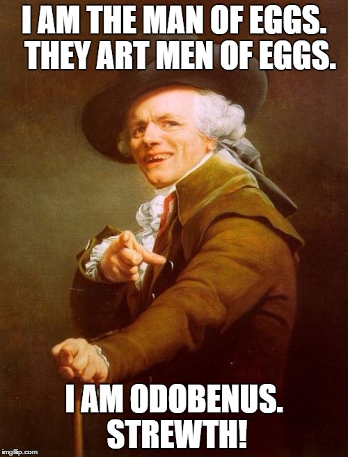 Joseph Ducreux | I AM THE MAN OF EGGS.  THEY ART MEN OF EGGS. I AM ODOBENUS. STREWTH! | image tagged in memes,joseph ducreux | made w/ Imgflip meme maker