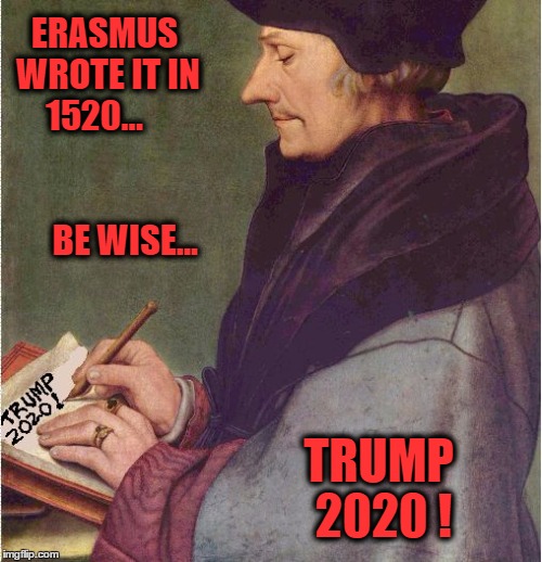 ERASMUS WROTE IT IN 1520...                                  BE WISE... TRUMP 2020 ! | image tagged in prophet erasmus | made w/ Imgflip meme maker