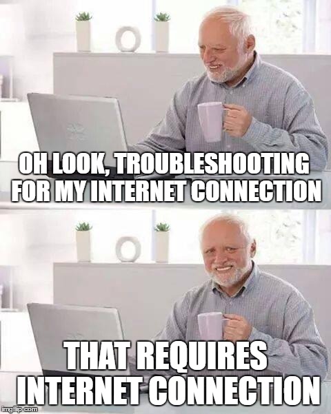 OH LOOK, TROUBLESHOOTING FOR MY INTERNET CONNECTION THAT REQUIRES INTERNET CONNECTION | made w/ Imgflip meme maker