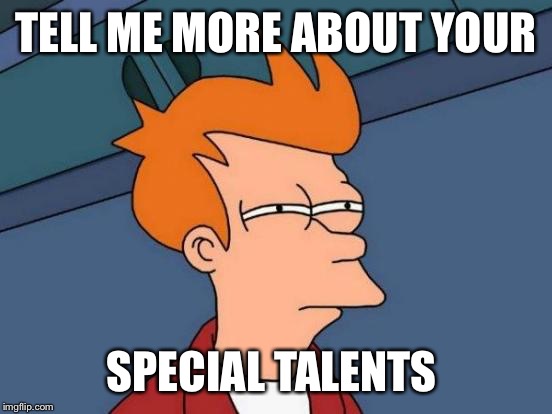 Futurama Fry Meme | TELL ME MORE ABOUT YOUR; SPECIAL TALENTS | image tagged in memes,futurama fry | made w/ Imgflip meme maker