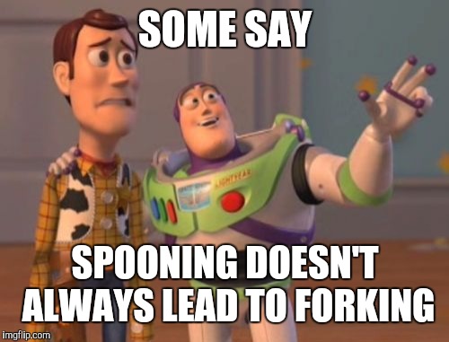 X, X Everywhere Meme | SOME SAY SPOONING DOESN'T ALWAYS LEAD TO FORKING | image tagged in memes,x x everywhere | made w/ Imgflip meme maker
