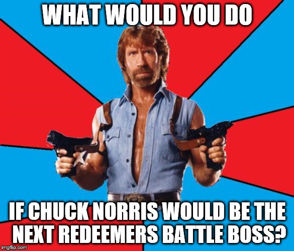 Chuck Norris With Guns Meme | WHAT WOULD YOU DO; IF CHUCK NORRIS WOULD BE THE NEXT REDEEMERS BATTLE BOSS? | image tagged in memes,chuck norris with guns,chuck norris | made w/ Imgflip meme maker