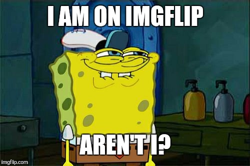 Don't You Squidward Meme | I AM ON IMGFLIP AREN'T I? | image tagged in memes,dont you squidward | made w/ Imgflip meme maker