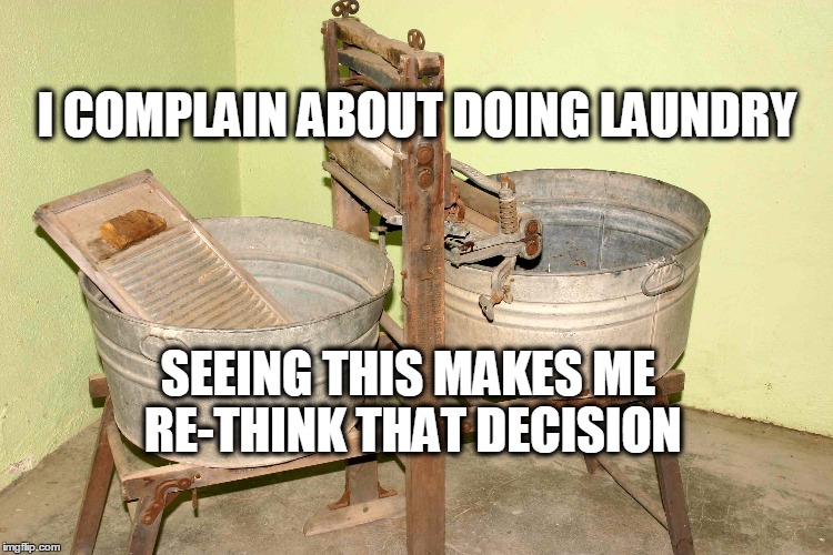 Be thankful | I COMPLAIN ABOUT DOING LAUNDRY; SEEING THIS MAKES ME RE-THINK THAT DECISION | image tagged in laundry | made w/ Imgflip meme maker