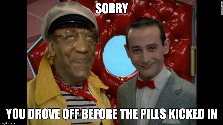 SORRY YOU DROVE OFF BEFORE THE PILLS KICKED IN | made w/ Imgflip meme maker