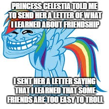 Rainbow Troll | PRINCESS CELESTIA TOLD ME TO SEND HER A LETTER OF WHAT I LEARNED ABOUT FRIENDSHIP; I SENT HER A LETTER SAYING THAT I LEARNED THAT SOME FRIENDS ARE TOO EASY TO TROLL | image tagged in troll | made w/ Imgflip meme maker