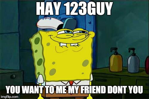 Big hugs for David  | HAY 123GUY; YOU WANT TO ME MY FRIEND DONT YOU | image tagged in memes,dont you squidward,123guy,troll | made w/ Imgflip meme maker