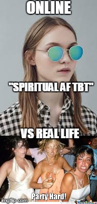The Bitches of The Internet | ONLINE; "SPIRITUAL AF TBT"; VS REAL LIFE | image tagged in lmao,roflmao,lol,memes,hoes,spirituality | made w/ Imgflip meme maker