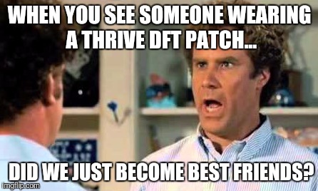 Did we just become best friends? | WHEN YOU SEE SOMEONE WEARING A THRIVE DFT PATCH... DID WE JUST BECOME BEST FRIENDS? | image tagged in did we just become best friends | made w/ Imgflip meme maker