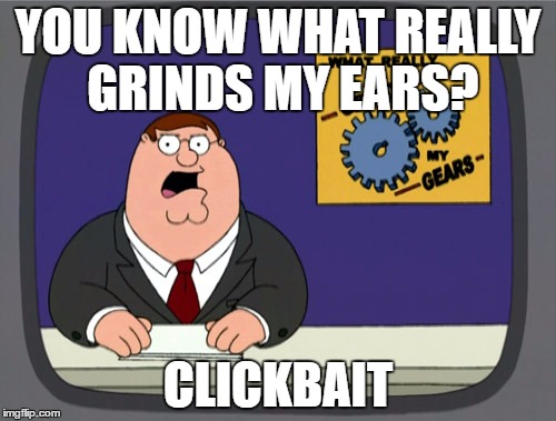 Everyone hates that | YOU KNOW WHAT REALLY GRINDS MY EARS? CLICKBAIT | image tagged in memes,peter griffin news,clickbait | made w/ Imgflip meme maker