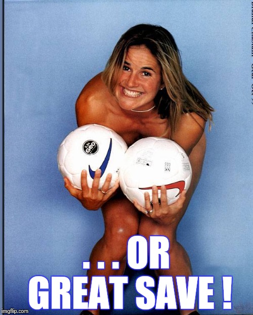 Brandi Chastain | . . . OR GREAT SAVE ! | image tagged in brandi chastain | made w/ Imgflip meme maker