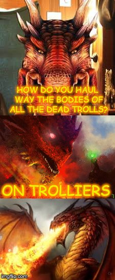 Bad pun dragon | HOW DO YOU HAUL WAY THE BODIES OF ALL THE DEAD TROLLS? ON TROLLIERS | image tagged in red dragon,bad pun dragon | made w/ Imgflip meme maker