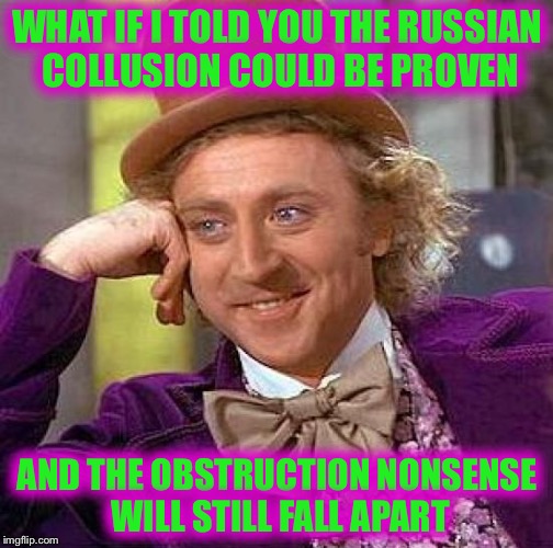 Creepy Condescending Wonka Meme | WHAT IF I TOLD YOU THE RUSSIAN COLLUSION COULD BE PROVEN AND THE OBSTRUCTION NONSENSE WILL STILL FALL APART | image tagged in memes,creepy condescending wonka | made w/ Imgflip meme maker