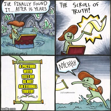 Memes | A PICTURE WITH TEXT ON IS NOT AN ETERNAL TRUTH! | image tagged in the scroll of truth,memes | made w/ Imgflip meme maker