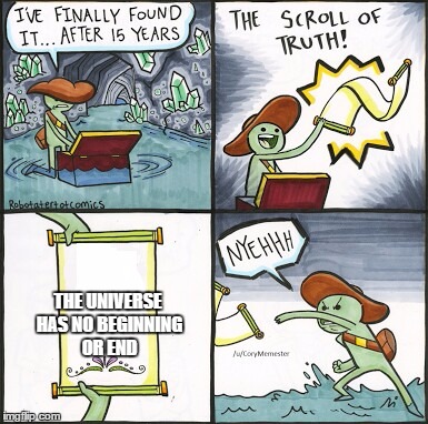 The Scroll Of Truth Meme | THE UNIVERSE HAS NO BEGINNING OR END | image tagged in the scroll of truth | made w/ Imgflip meme maker